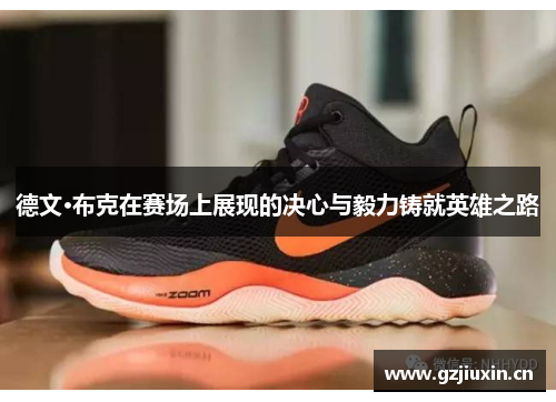德文·布克在赛场上展现的决心与毅力铸就英雄之路 德文·布克在赛场上展现的决心与毅力铸就英雄之路